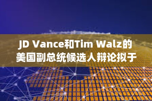 JD Vance和Tim Walz的美國副總統候選人辯論擬于10月進行