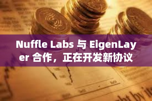 Nuffle Labs 與 EigenLayer 合作，正在開發新協議Nuff Protocol