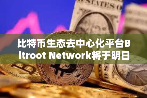比特幣生態去中心化平臺Bitroot Network將于明日上線激勵測試網