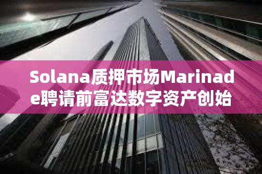 Solana質押市場Marinade聘請前富達數字資產創始總裁擔任首席商務官