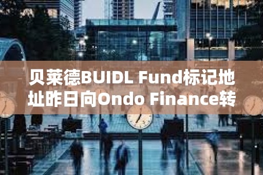 貝萊德BUIDL Fund標記地址昨日向Ondo Finance轉移50萬枚USDC