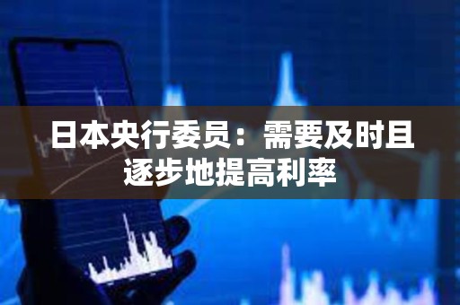 日本央行委員：需要及時且逐步地提高利率