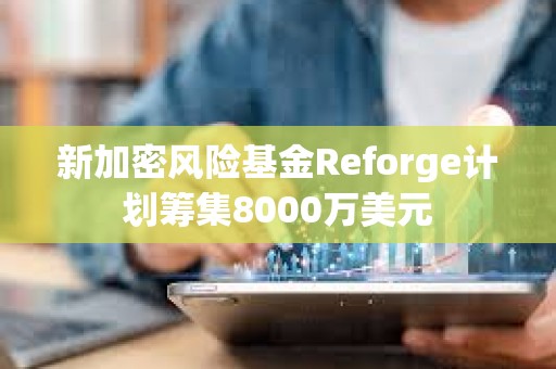 新加密風險基金Reforge計劃籌集8000萬美元
