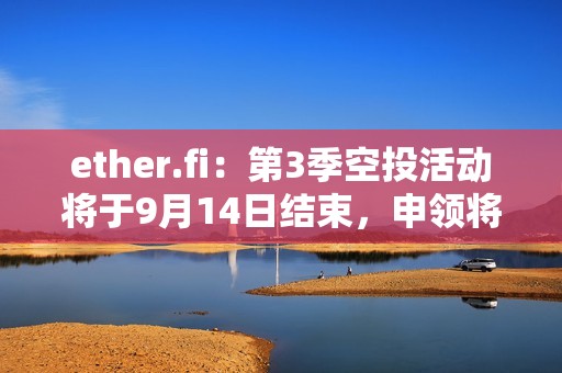 ether.fi：第3季空投活動將于9月14日結束，申領將于9月23日上線