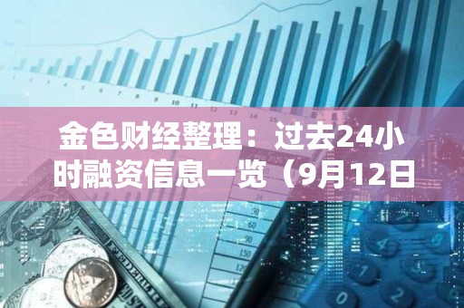 金色財經整理：過去24小時融資信息一覽（9月12日）