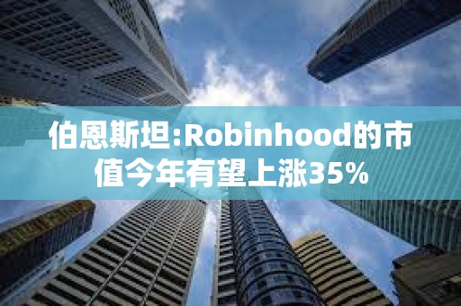 伯恩斯坦:Robinhood的市值今年有望上漲35%
