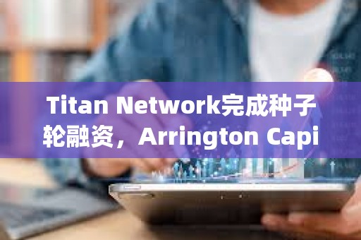 Titan Network完成種子輪融資，Arrington Capital領投