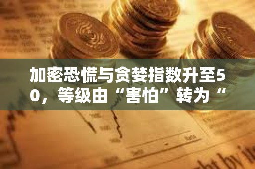 加密恐慌與貪婪指數(shù)升至50，等級由“害怕”轉(zhuǎn)為“中性”狀態(tài)