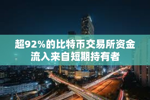 超92%的比特幣交易所資金流入來自短期持有者