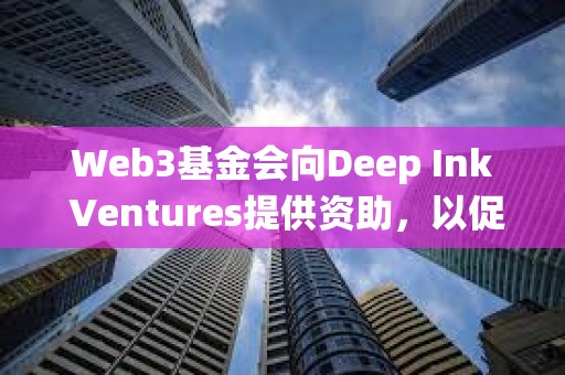 Web3基金會向Deep Ink Ventures提供資助，以促進Polkadot生態系統的發展