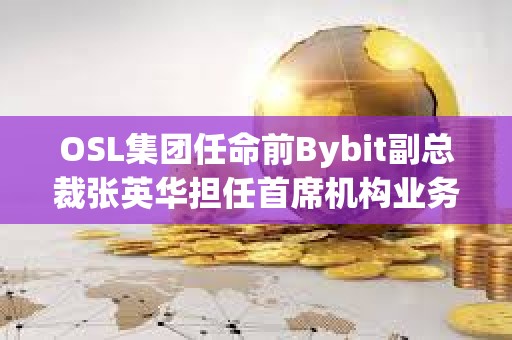 OSL集團任命前Bybit副總裁張英華擔任首席機構業務總監