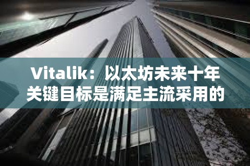 Vitalik：以太坊未來十年關鍵目標是滿足主流采用的同時保持開源和去中心化價值