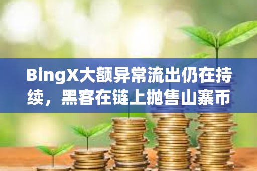 BingX大額異常流出仍在持續，黑客在鏈上拋售山寨幣