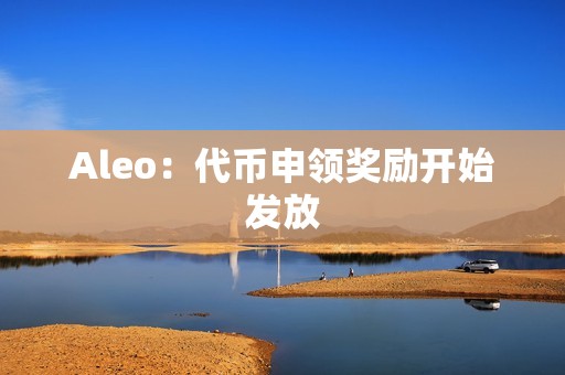 Aleo：代幣申領獎勵開始發放