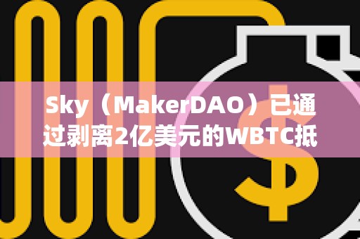 Sky（MakerDAO）已通過剝離2億美元的WBTC抵押資產敞口的提案，10月3日起開始執行
