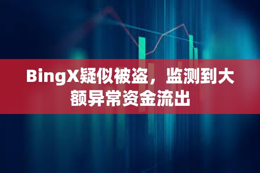 BingX疑似被盜，監測到大額異常資金流出
