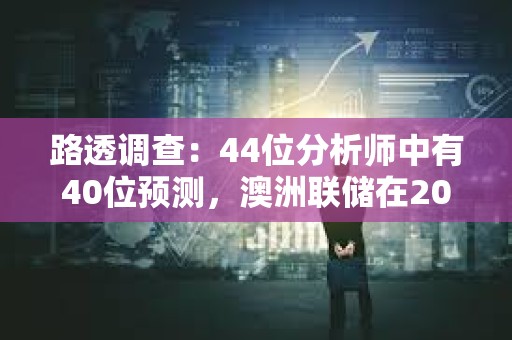 路透調(diào)查：44位分析師中有40位預(yù)測，澳洲聯(lián)儲在2024年底前都將把利率維持在4.35%不變