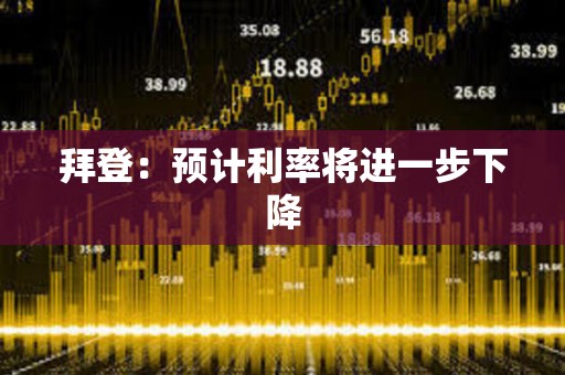 拜登：預計利率將進一步下降