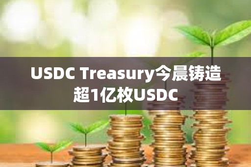 USDC Treasury今晨鑄造超1億枚USDC