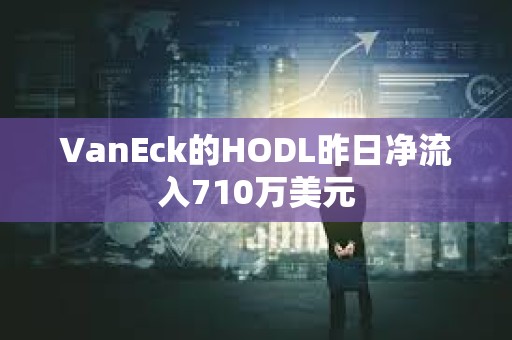 VanEck的HODL昨日凈流入710萬美元