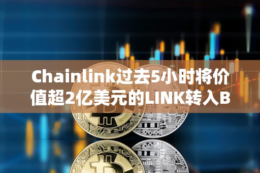 Chainlink過去5小時將價值超2億美元的LINK轉入Binance