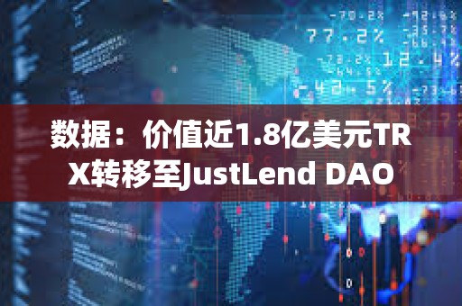 數據：價值近1.8億美元TRX轉移至JustLend DAO