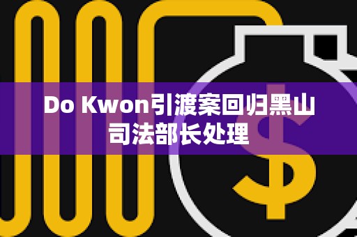 Do Kwon引渡案回歸黑山司法部長處理