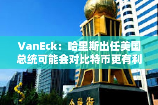 VanEck：哈里斯出任美國總統可能會對比特幣更有利