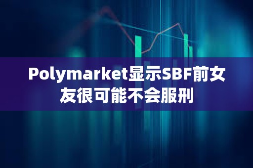 Polymarket顯示SBF前女友很可能不會服刑