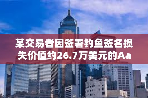 某交易者因簽署釣魚簽名損失價值約26.7萬美元的Aave Ethereum WBTC
