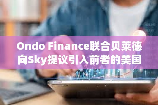 Ondo Finance聯合貝萊德向Sky提議引入前者的美國國債基金OUSG