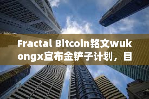 Fractal Bitcoin銘文wukongx宣布金鏟子計(jì)劃，目前已與兩個(gè)項(xiàng)目達(dá)成合作意向