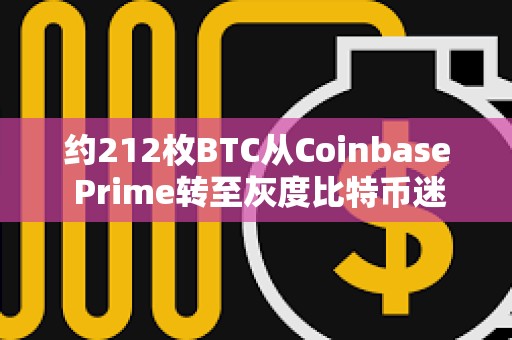 約212枚BTC從Coinbase Prime轉(zhuǎn)至灰度比特幣迷你信托