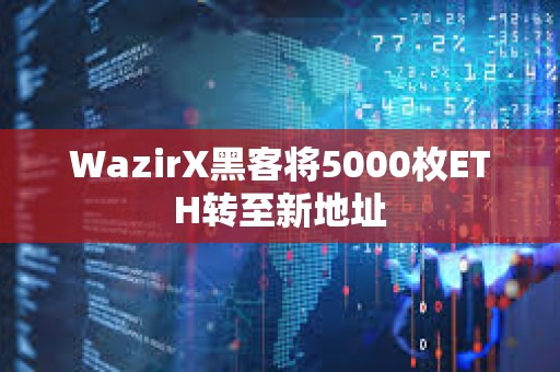 WazirX黑客將5000枚ETH轉(zhuǎn)至新地址