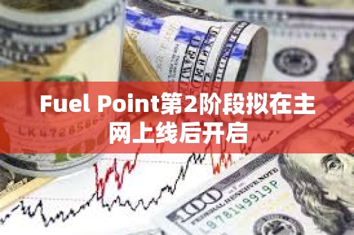 Fuel Point第2階段擬在主網(wǎng)上線后開啟