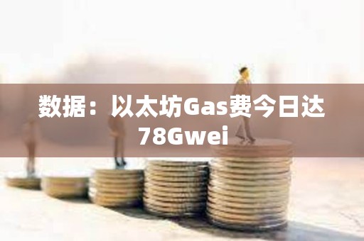 數據：以太坊Gas費今日達78Gwei