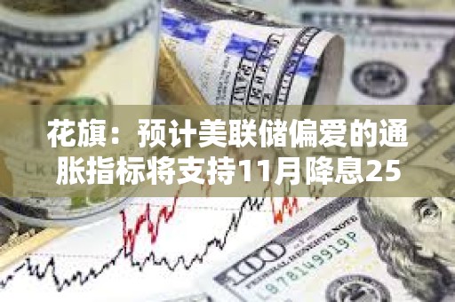 花旗：預計美聯儲偏愛的通脹指標將支持11月降息25BP