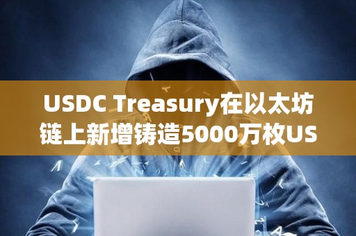 USDC Treasury在以太坊鏈上新增鑄造5000萬枚USDC