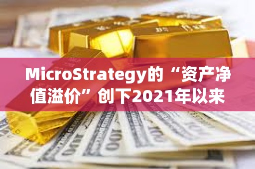 MicroStrategy的“資產凈值溢價”創下2021年以來最高水平