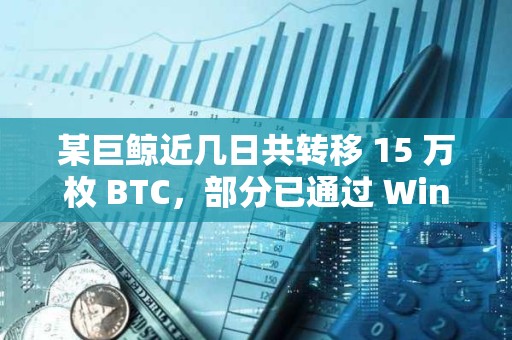 某巨鯨近幾日共轉移 15 萬枚 BTC，部分已通過 Wintermute 出售