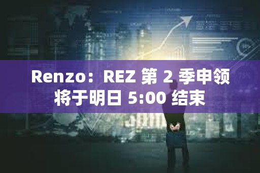Renzo：REZ 第 2 季申領將于明日 5:00 結束