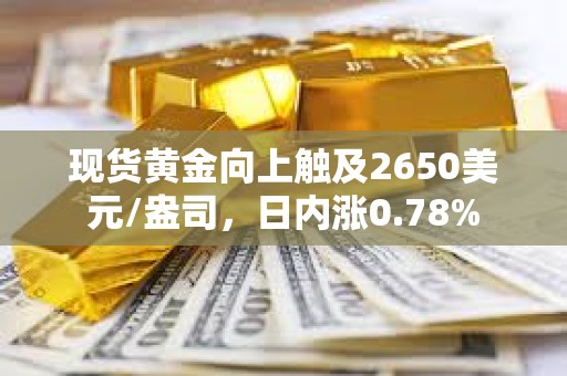 現貨黃金向上觸及2650美元/盎司，日內漲0.78%