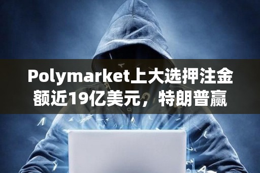 Polymarket上大選押注金額近19億美元，特朗普贏得大選概率暫報55.9%