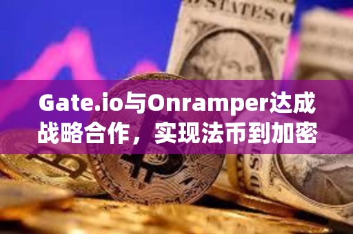 Gate.io與Onramper達(dá)成戰(zhàn)略合作，實(shí)現(xiàn)法幣到加密貨幣轉(zhuǎn)換