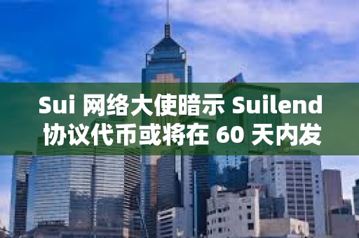 Sui 網(wǎng)絡(luò)大使暗示 Suilend 協(xié)議代幣或?qū)⒃?60 天內(nèi)發(fā)布