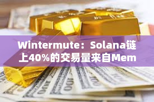 Wintermute：Solana鏈上40%的交易量來自Meme幣