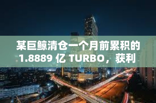 某巨鯨清倉一個(gè)月前累積的1.8889 億 TURBO，獲利 150 萬美元