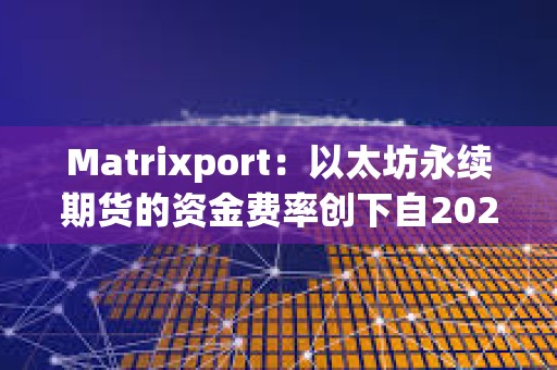Matrixport：以太坊永續期貨的資金費率創下自2024年5月以來最高水平