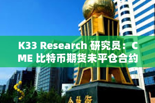 K33 Research 研究員：CME 比特幣期貨未平倉合約昨日創(chuàng)名義歷史新高