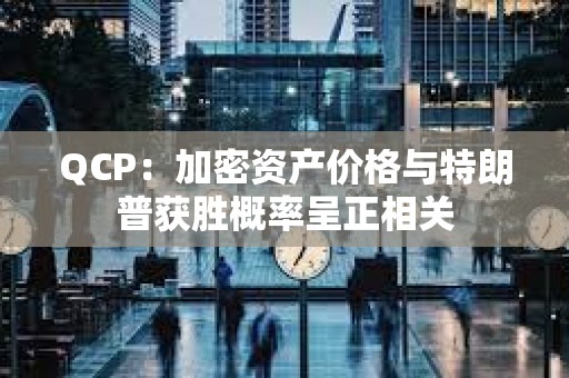 QCP：加密資產(chǎn)價格與特朗普獲勝概率呈正相關(guān)